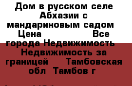 Дом в русском селе Абхазии с мандариновым садом › Цена ­ 1 000 000 - Все города Недвижимость » Недвижимость за границей   . Тамбовская обл.,Тамбов г.